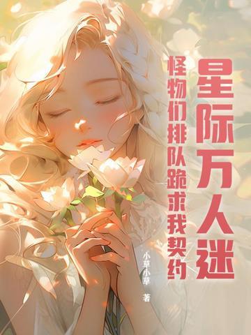 星际万人迷,怪物们排队跪求我契约 星际万人迷,怪物们排队跪求我契约